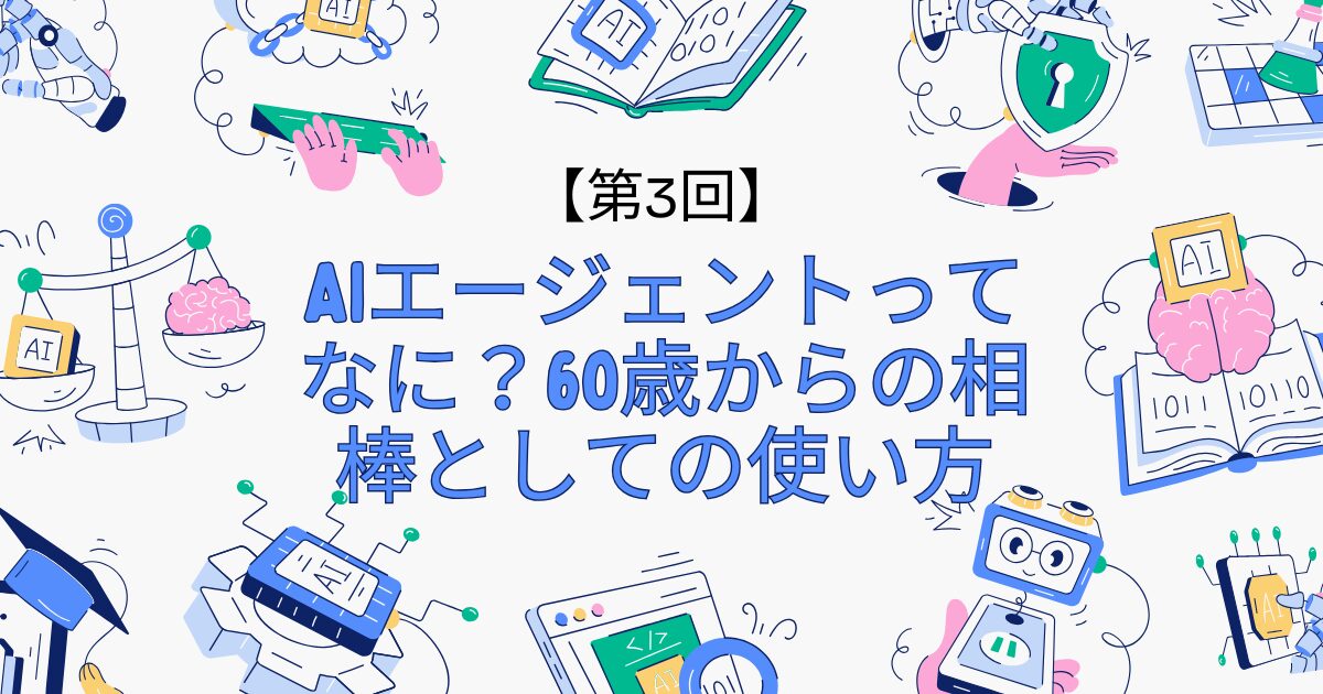 60歳からのAI活用チャレンジ第3回｜AIエージェントを相棒としてお金・生活・趣味・副業に役立てる方法を解説するアイキャッチ画像