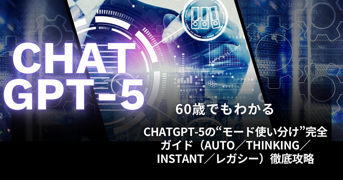 60歳でも迷わないChatGPT-5のモード使い分け（Auto／Thinking／Instant／レガシー）をやさしく解説するガイドのアイキャッチ画像