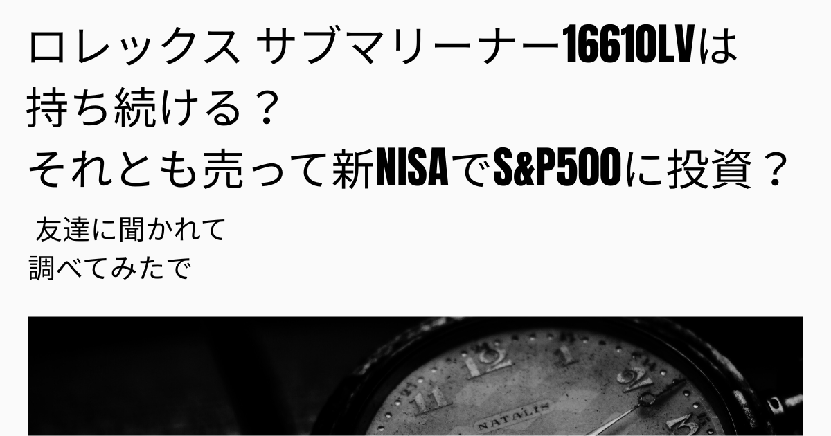 ロレックス サブマリーナー16610LVを売却して新NISAでS&P500（eMAXIS Slim 米国株式）に投資するか悩むおっちゃんの実体験ブログのアイキャッチ画像
