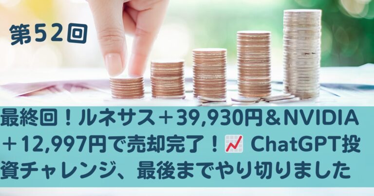 ルネサス＋39,930円＆NVIDIA＋12,997円で売却完了！ChatGPT投資チャレンジ最終結果【第51回】